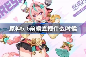 原神5.5前瞻直播时间确定 新角色、复刻卡池、福利奖励全解析