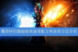 《魔兽世界怀旧服》超级煎蛋卷全攻略 高效获取与实战应用