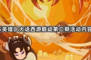 《百炼英雄》大话西游联动第二期活动内容一览